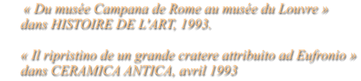 « Du musée Campana de Rome au musée du Louvre »      dans HISTOIRE DE L'ART, 1993.       « Il ripristino de un grande cratere attribuito ad Eufronio »      dans CERAMICA ANTICA, avril 1993