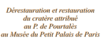 Dérestauration et restauration  du cratère attribué  au P. de Pourtalès  au Musée du Petit Palais de Paris